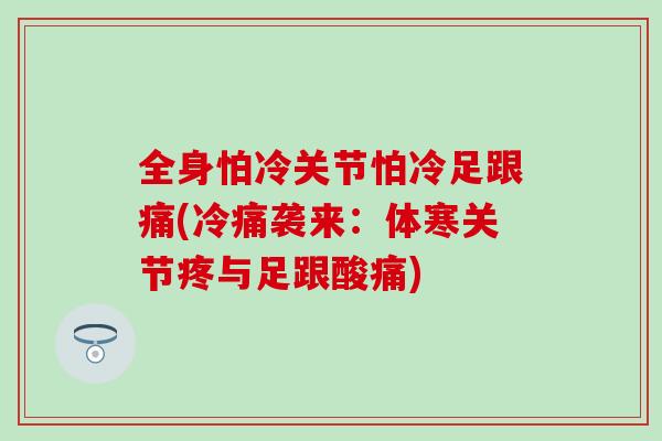 全身怕冷关节怕冷足跟痛(冷痛袭来：体寒关节疼与足跟酸痛)