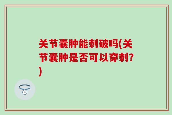 关节囊肿能刺破吗(关节囊肿是否可以穿刺？)