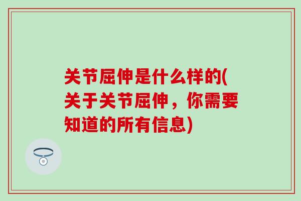 关节屈伸是什么样的(关于关节屈伸，你需要知道的所有信息)