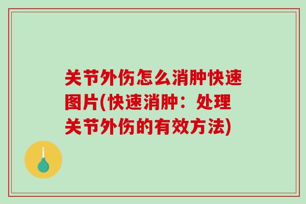 关节外伤怎么消肿快速图片(快速消肿：处理关节外伤的有效方法)