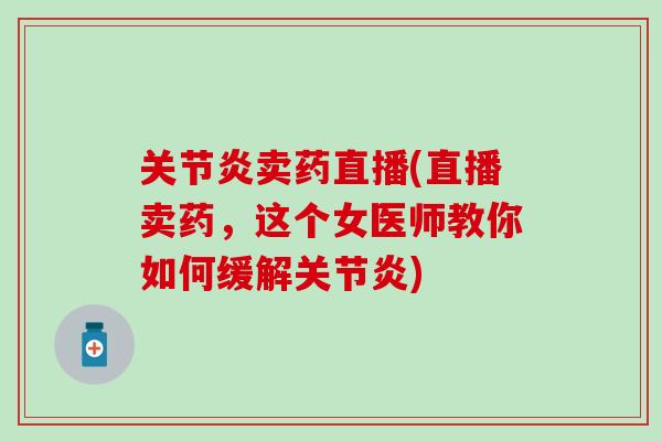 关节炎卖药直播(直播卖药，这个女医师教你如何缓解关节炎)