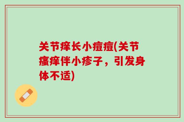 关节痒长小痘痘(关节瘙痒伴小疹子，引发身体不适)