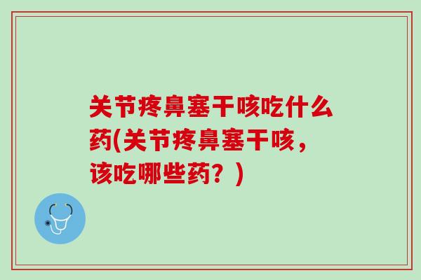 关节疼鼻塞干咳吃什么药(关节疼鼻塞干咳，该吃哪些药？)