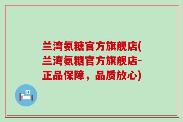 兰湾氨糖官方旗舰店(兰湾氨糖官方旗舰店-正品保障，品质放心)