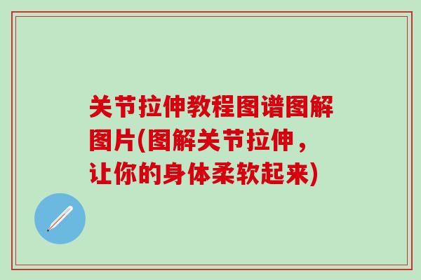 关节拉伸教程图谱图解图片(图解关节拉伸，让你的身体柔软起来)