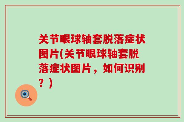 关节眼球轴套脱落症状图片(关节眼球轴套脱落症状图片，如何识别？)