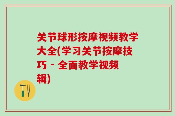 关节球形按摩视频教学大全(学习关节按摩技巧 - 全面教学视频辑)