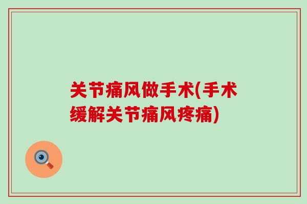 关节痛风做手术(手术缓解关节痛风疼痛)