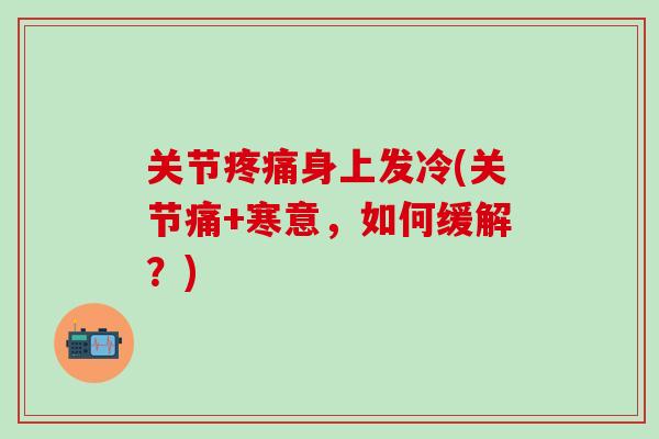关节疼痛身上发冷(关节痛+寒意，如何缓解？)