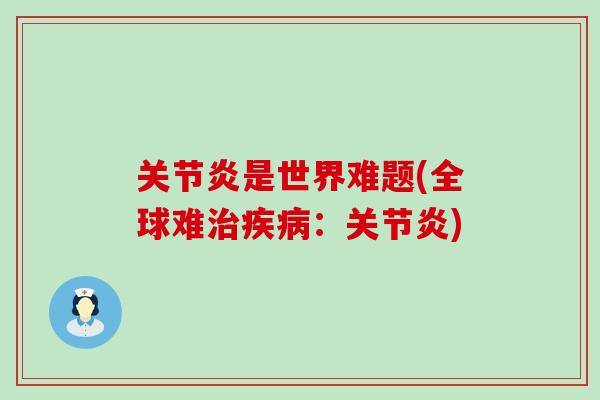 关节炎是世界难题(全球难治疾病：关节炎)
