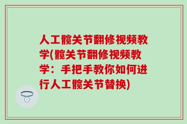 人工髋关节翻修视频教学(髋关节翻修视频教学：手把手教你如何进行人工髋关节替换)