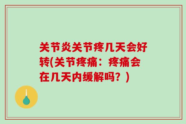 关节疼几天会好转(关节:会在几天内缓解吗?) 关节疼几天会好转(关节:会在几天内缓解吗?)