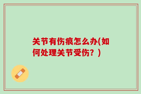 关节有伤痕怎么办(如何处理关节受伤？)