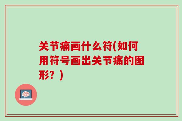 关节痛画什么符(如何用符号画出关节痛的图形？)