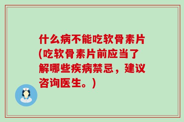什么病不能吃软骨素片(吃软骨素片前应当了解哪些疾病禁忌，建议咨询医生。)