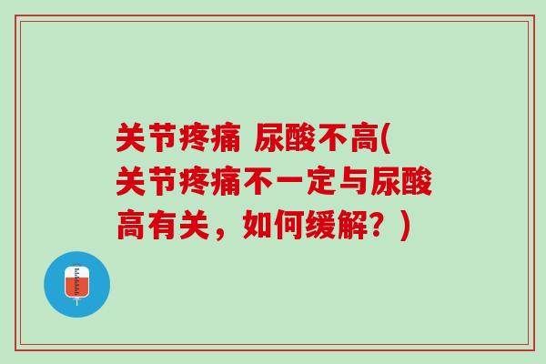 关节疼痛 尿酸不高(关节疼痛不一定与尿酸高有关，如何缓解？)