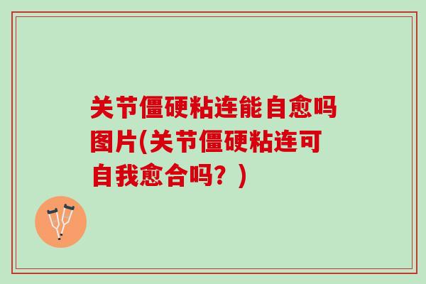 关节僵硬粘连能自愈吗图片(关节僵硬粘连可自我愈合吗？)