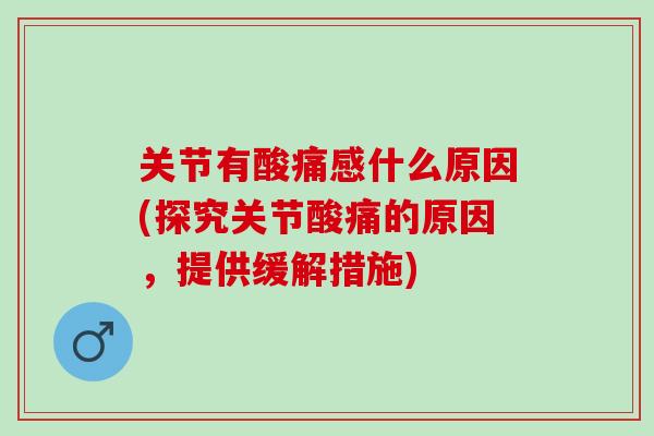 关节有酸痛感什么原因(探究关节酸痛的原因，提供缓解措施)