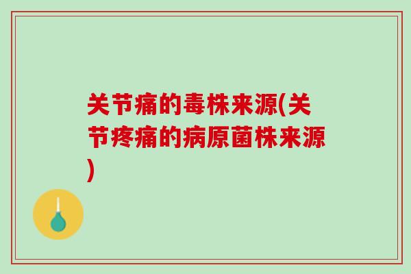 关节痛的毒株来源(关节疼痛的病原菌株来源)
