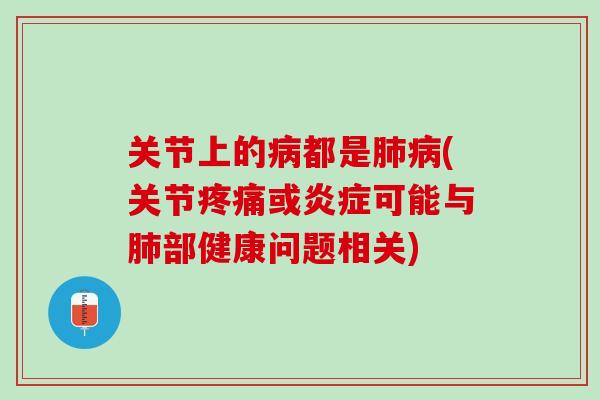 关节上的病都是肺病(关节疼痛或炎症可能与肺部健康问题相关)