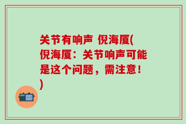 关节有响声 倪海厦(倪海厦：关节响声可能是这个问题，需注意！)