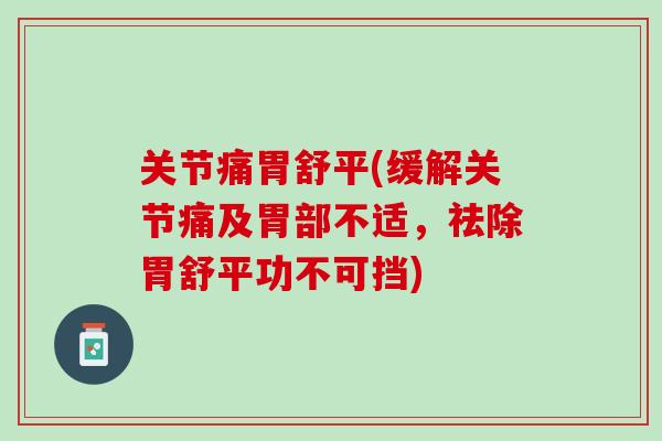 关节痛胃舒平(缓解关节痛及胃部不适，祛除胃舒平功不可挡)