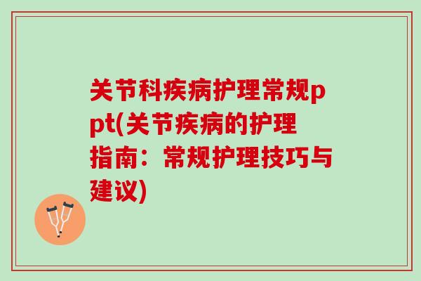 关节科疾病护理常规ppt(关节疾病的护理指南：常规护理技巧与建议)