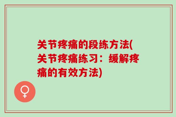 关节疼痛的段练方法(关节疼痛练习：缓解疼痛的有效方法)