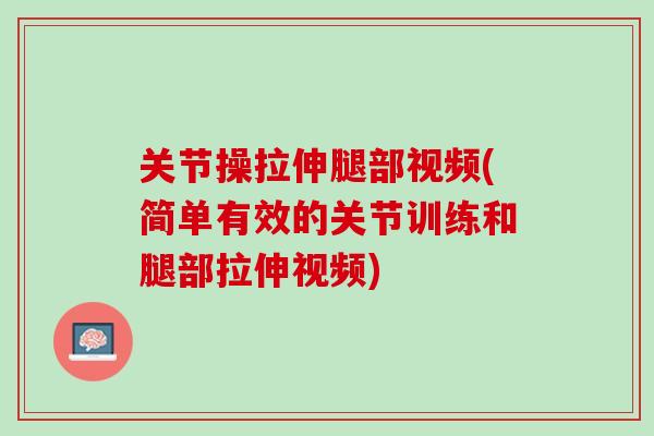关节操拉伸腿部视频(简单有效的关节训练和腿部拉伸视频)