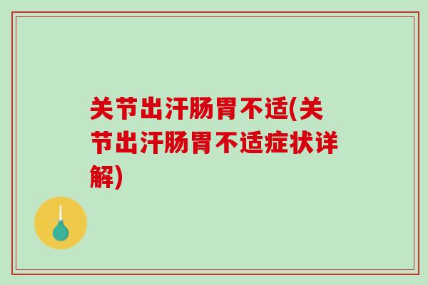 关节出汗肠胃不适(关节出汗肠胃不适症状详解)