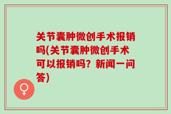 关节囊肿微创手术报销吗(关节囊肿微创手术可以报销吗？新闻一问答)