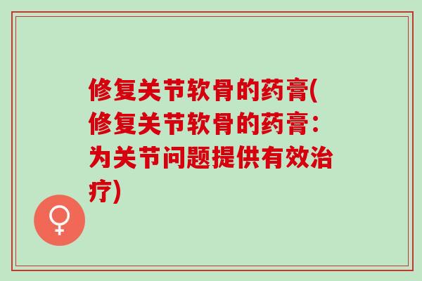修复关节软骨的药膏(修复关节软骨的药膏：为关节问题提供有效治疗)