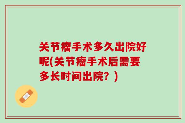 关节瘤手术多久出院好呢(关节瘤手术后需要多长时间出院？)