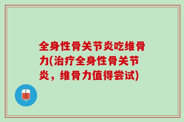 全身性骨关节炎吃维骨力(治疗全身性骨关节炎，维骨力值得尝试)
