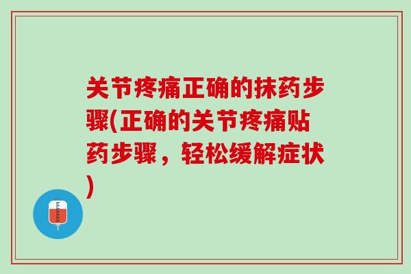 关节疼痛正确的抹药步骤(正确的关节疼痛贴药步骤，轻松缓解症状)