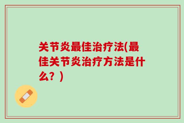 关节炎最佳治疗法(最佳关节炎治疗方法是什么？)