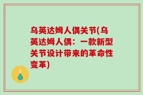 乌英达姆人偶关节(乌英达姆人偶：一款新型关节设计带来的革命性变革)
