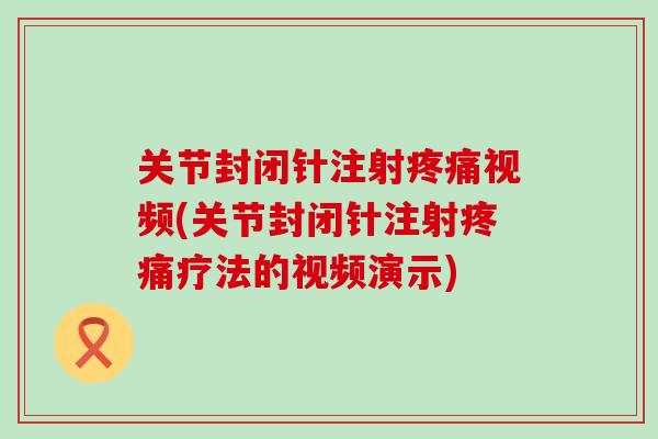 关节封闭针注射疼痛视频(关节封闭针注射疼痛疗法的视频演示)