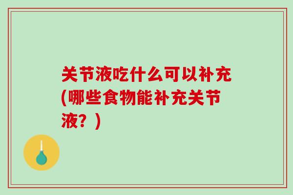 关节液吃什么可以补充(哪些食物能补充关节液？)