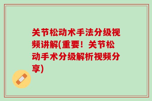 关节松动术手法分级视频讲解(重要！关节松动手术分级解析视频分享)