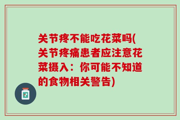 关节疼不能吃花菜吗(关节疼痛患者应注意花菜摄入：你可能不知道的食物相关警告)