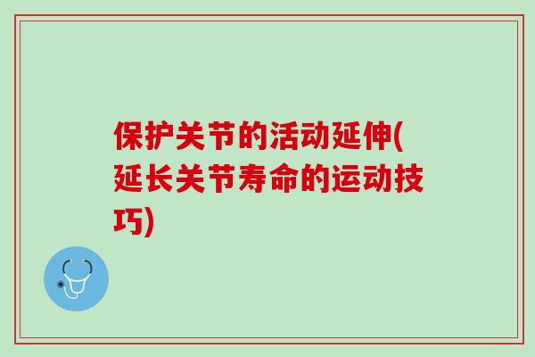 保护关节的活动延伸(延长关节寿命的运动技巧)