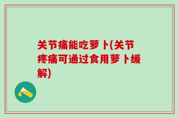 关节痛能吃萝卜(关节疼痛可通过食用萝卜缓解)