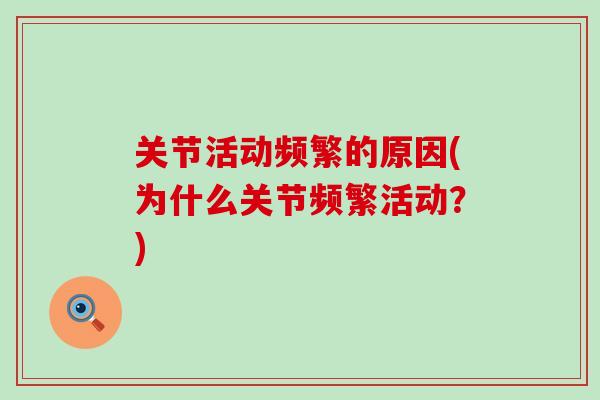 关节活动频繁的原因(为什么关节频繁活动？)