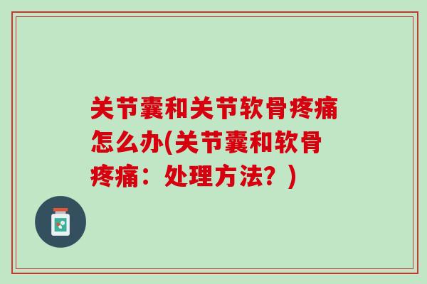 关节囊和关节软骨疼痛怎么办(关节囊和软骨疼痛：处理方法？)