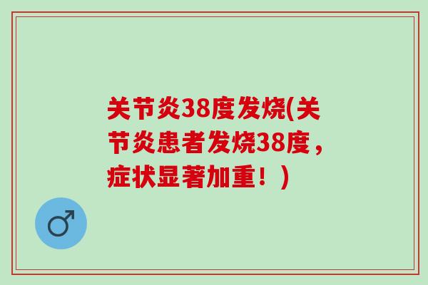 关节炎38度发烧(关节炎患者发烧38度，症状显著加重！)