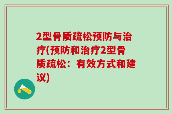 2型骨质疏松预防与治疗(预防和治疗2型骨质疏松：有效方式和建议)