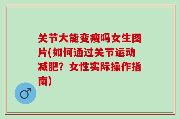 关节大能变瘦吗女生图片(如何通过关节运动减肥？女性实际操作指南)