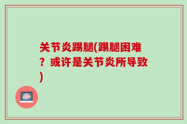 关节炎踢腿(踢腿困难？或许是关节炎所导致)