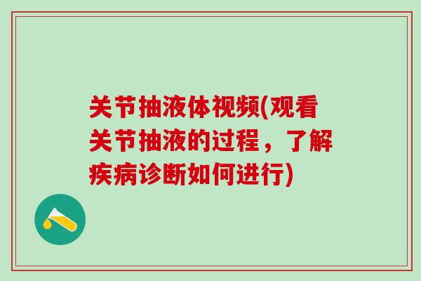 关节抽液体视频(观看关节抽液的过程，了解疾病诊断如何进行)